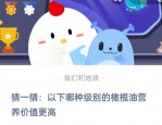 猜一猜：以下哪种级别的橄榄油营养价值更高?支付宝蚂蚁庄园8月30日答案
